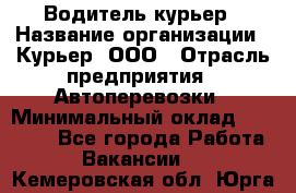 Водитель-курьер › Название организации ­ Курьер, ООО › Отрасль предприятия ­ Автоперевозки › Минимальный оклад ­ 22 000 - Все города Работа » Вакансии   . Кемеровская обл.,Юрга г.